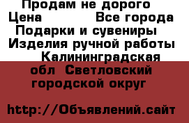 Продам не дорого › Цена ­ 8 500 - Все города Подарки и сувениры » Изделия ручной работы   . Калининградская обл.,Светловский городской округ 